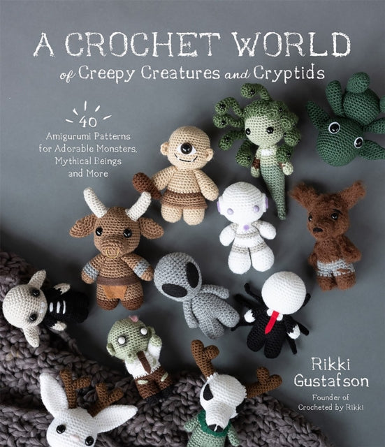 A Crochet World of Creepy Creatures and Cryptids : 40 Amigurumi Patterns for Adorable Monsters, Mythical Beings and More-9781645675389