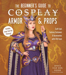 The Beginner's Guide to Cosplay Armor & Props : Craft Epic Fantasy Costumes and Accessories with EVA Foam-9781645678144