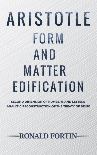 Aristotle: Form and Matter Edification : Second Dimension of Numbers and Letters - Analytic Reconstruction of the Treaty of Being-9781645750055