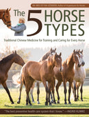 The 5 Horse Types : Traditional Chinese Medicine for Training and Caring for Every Horse-9781646010530