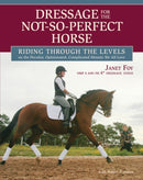 Dressage for the Not-So-Perfect Horse : Riding Through the Levels on the Peculiar, Opinionated, Complicated Mounts We All Love-9781646011551