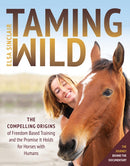 Taming Wild : The Compelling Origins of Freedom Based Training and the Promise It Holds for Horses with Humans-9781646012596