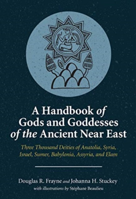 A Handbook of Gods and Goddesses of the Ancient Near East : Three Thousand Deities of Anatolia, Syria, Israel, Sumer, Babylonia, Assyria, and Elam-9781646021215