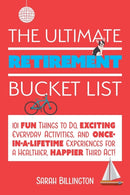 The Ultimate Retirement Bucket List : 101 Fun Things to Do, Exciting Everyday Activities, and Once-in-a-Lifetime Experiences for a Healthier, Happier Third Act-9781646040032