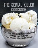 The Serial Killer Cookbook : True Crime Trivia and Disturbingly Delicious Last Meals from Death Row's Most Infamous Killers and Murderers-9781646040230