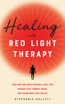 Healing With Red Light Therapy : How Red and Near-Infrared Light Can Manage Pain, Combat Aging, and Transform Your Health-9781646040292