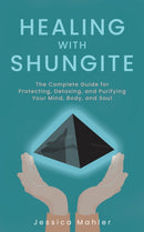 Healing With Shungite : The Complete Guide for Protecting, Detoxing, and Purifying Your Mind, Body, and Soul-9781646040919