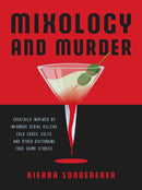 Mixology and Murder : Cocktails Inspired by Infamous Serial Killers, Cold Cases, Cults, and Other Disturbing True Crime Stories-9781646042401