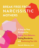 Break Free From Narcissistic Mothers : A Step-by-Step Workbook for Ending Toxic Behavior, Setting Boundaries, and Reclaiming Your Life-9781646042555