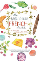 The Farm to Table French Phrasebook : Master the Culture, Language and Savoir Faire of French Cuisine-9781646042982