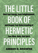 The Little Book Of Hermetic Principles : Heal Your Energy, Seek Enlightenment, and Deepen Your Understanding of Your Mind, Body, and Spirit-9781646043118