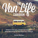 The Van Life Cookbook : Delicious Recipes, Simple Techniques and Easy Meal Prep for the Road Trip Lifestyle-9781646043156