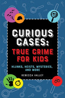 Curious Cases: True Crime For Kids : Hijinks, Heists, Mysteries, and More-9781646043491