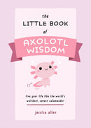 The Little Book of Axolotl Wisdom : Live Your Life Like the World's Weirdest, Cutest Salamander-9781646044177