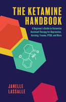 The Ketamine Handbook : A Beginner's Guide to Ketamine-Assisted Therapy for Depression, Anxiety, Trauma, PTSD, and More-9781646045020