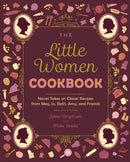 The Little Women Cookbook : Novel Takes on Classic Recipes from Meg, Jo, Beth, Amy and Friends-9781646045402