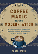 Coffee Magic For The Modern Witch : A Practical Guide to Coffee Rituals, Divination Readings, Magical Brews, Latte Sigil Writing, and More-9781646045501