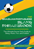 The Brazilian-Portuguese Slang Phrasebook : The Ultimate Soccer Fan's Guide to Slang, Music, Fun and Futebol-9781646045914