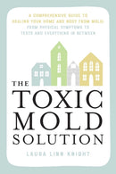 The Toxic Mold Solution : A Comprehensive Guide to Healing Your Home and Body from Mold: From Physical Symptoms to Tests and Everything in Between-9781646046140
