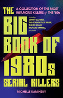 The Big Book Of 1980s Serial Killers : A Collection of the Most Infamous Killers of the '80s, Including Jeffrey Dahmer, the Golden State Killer, the BTK Killer, Richard Ramirez, and More-9781646046171
