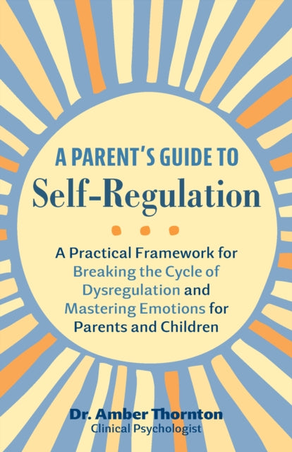 A Parent's Guide To Self-regulation : A Practical Framework for Breaking the Cycle of Dysregulation and Masting Emotions for Parents and Children-9781646046683