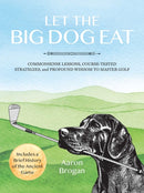 Let the Big Dog Eat : Commonsense Lessons, Course-Tested Strategies, and Profound Wisdom to Master Golf-9781646047420
