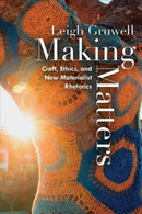 Making Matters : Craft, Ethics, and New Materialist Rhetorics-9781646422548
