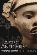 Aztec Antichrist : Performing the Apocalypse in Early Colonial Mexico-9781646422999