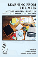 Learning from the Mess : Method/Ological PRAXIS in Rhetoric and Writing Studies-9781646426188