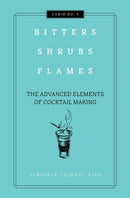 Bitters, Shrubs, Flames : The Advanced Elements of Cocktail Making