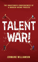 Talent War! : The Unintended Consequences of a Broken Hiring Process-9781647041236