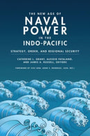 The New Age of Naval Power in the Indo-Pacific : Strategy, Order, and Regional Security-9781647123390
