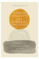 Human Dignity and Liberal Politics : Catholic Possibilities for the Common Good-9781647123697