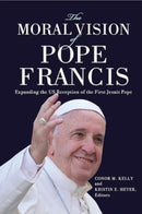 The Moral Vision of Pope Francis : Expanding the US Reception of the First Jesuit Pope-9781647124564