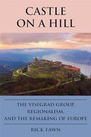 Castle on a Hill : The Visegrad Group, Regionalism, and the Remaking of Europe-9781647125066
