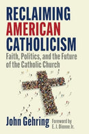 Reclaiming American Catholicism : Faith, Politics, and the Future of the Catholic Church-9781647126056