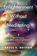 Enlightenment Without Meditating : 7 Adventures in High Consciousness-9781647196561