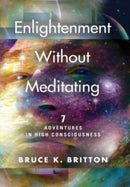 Enlightenment Without Meditating : 7 Adventures in High Consciousness-9781647196578
