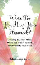 Where Do You Hang Your?Hammock? : Finding Peace of Mind While You Write, Publish, and Promote Your Book-9781647420659