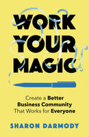 Work Your Magic : Create a Better Business Community That Works for Everyone-9781647425333