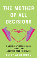 The Mother of All Decisions : A Memoir of Mother Loss, Legacy, and Adopting Kids in Midlife-9781647428938