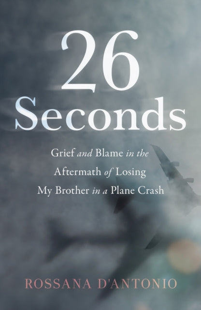 26 Seconds : Grief and Blame in the Aftermath of Losing My Brother in a Plane Crash-9781647429041