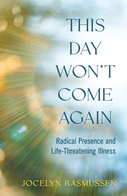This Day Won't Come Again : Radical Presence and Life-Threatening Illness-9781647429386