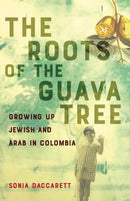 The Roots of the Guava Tree : Growing Up Jewish and Arab in Colombia-9781647429409