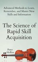 The Science of Rapid Skill Acquisition : Advanced Methods to Learn, Remember, and Master New Skills and Information-9781647430481