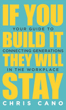 If You Build It They Will Stay : Your Guide To Connecting Generations In The Workplace-9781647463564
