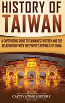 History of Taiwan : A Captivating Guide to Taiwanese History and the Relationship with the People's Republic of China-9781647480288