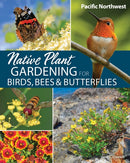 Native Plant Gardening for Birds, Bees & Butterflies: Pacific Northwest-9781647554767