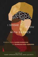 I Spoke to You with Silence : Essays from Queer Mormons of Marginalized Genders-9781647690793