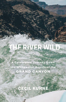 The River Wild : A Celebrated Journey Down the Whitewater Rapids of the Grand Canyon-9781647692650